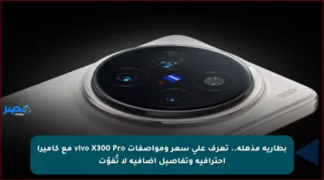بطارية مذهلة.. تعرف على سعر ومواصفات vivo X300 Pro مع كاميرا احترافية وتفاصيل إضافية لا تُفوّت
